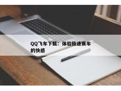 QQ飞车最新版本下载地址，获取极速赛车游戏体验